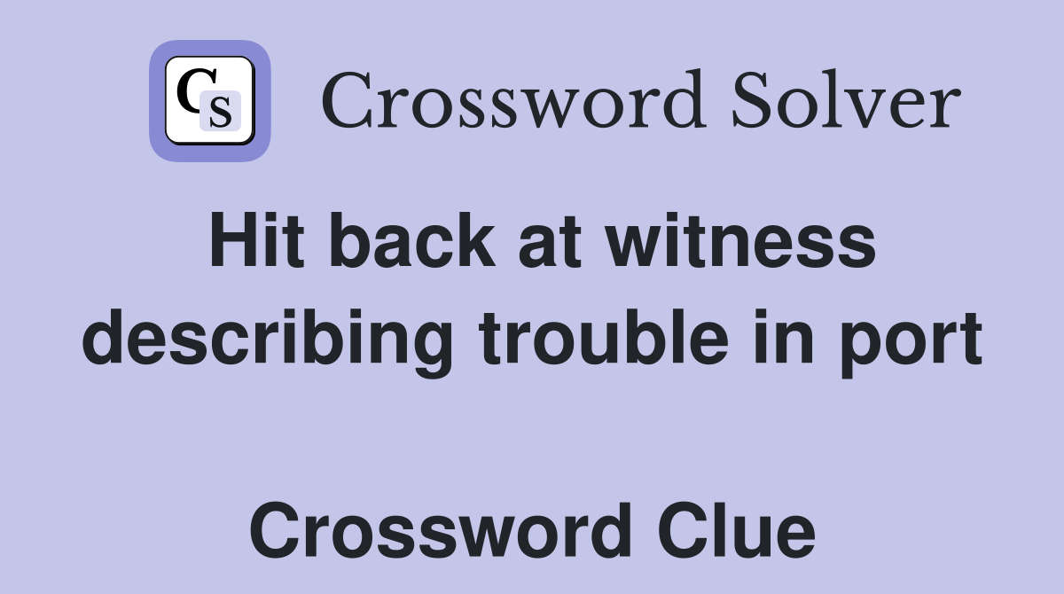 Hit back at witness describing trouble in port  Crossword Clue