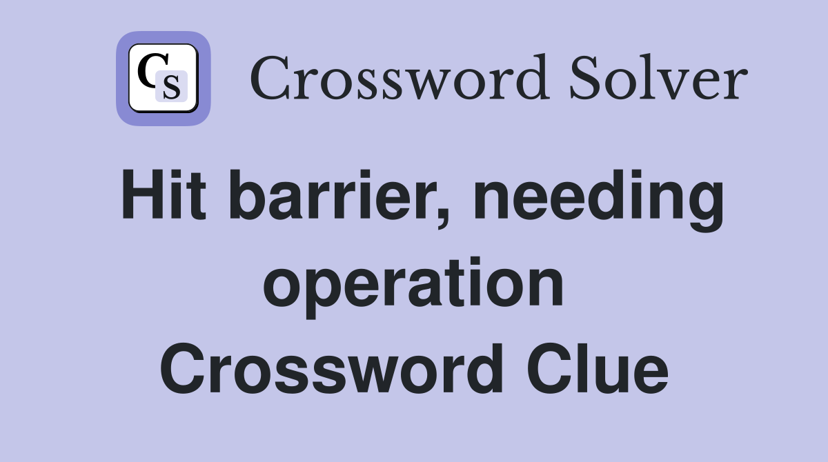 Hit barrier, needing operation Crossword Clue