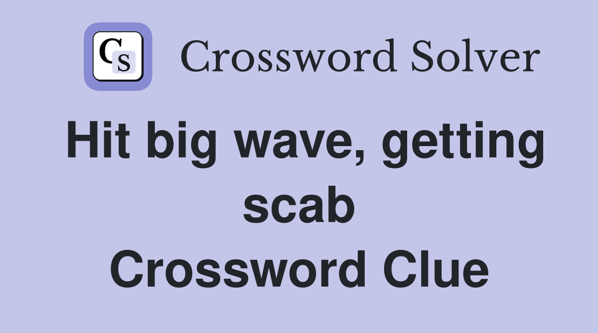 Hit big wave, getting scab Crossword Clue