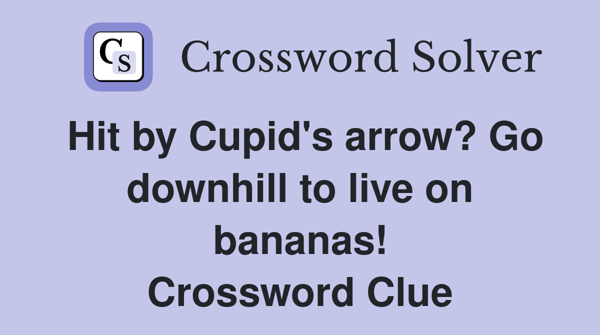 Hit by Cupid's arrow? Go downhill to live on bananas! Crossword Clue