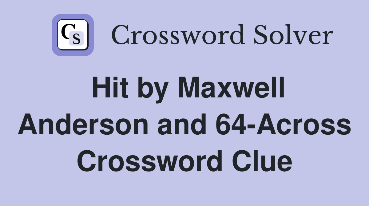 Hit by Maxwell Anderson and 64-Across Crossword Clue