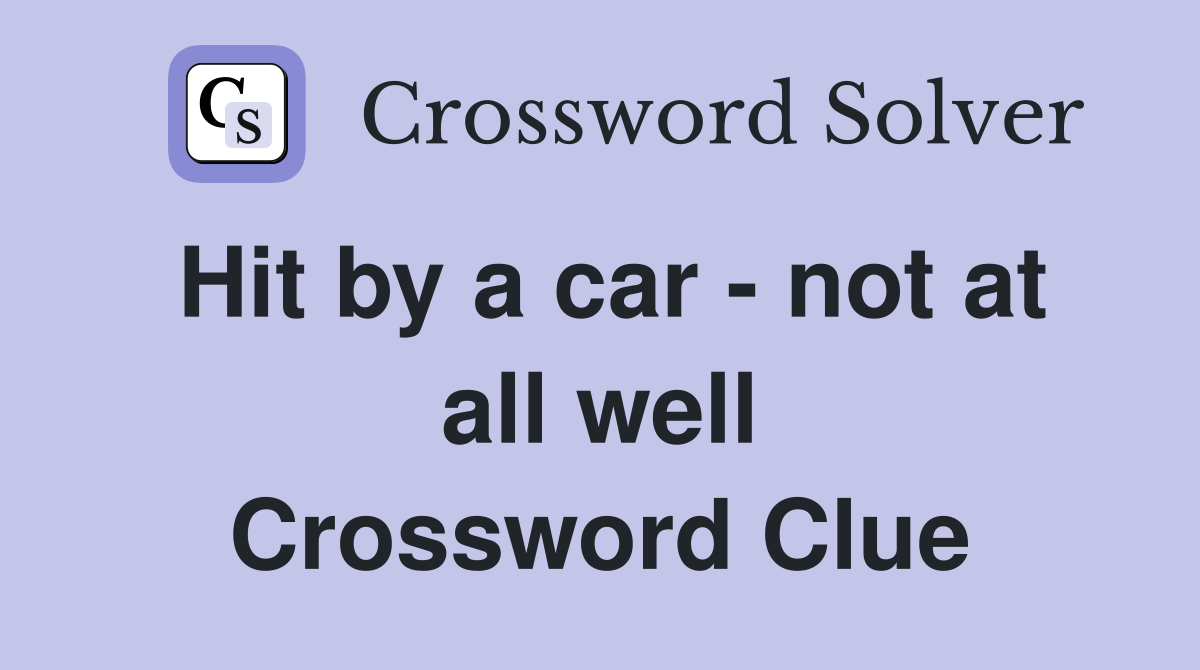 Hit by a car - not at all well Crossword Clue