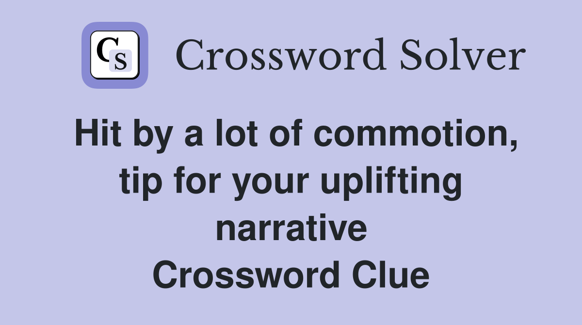 Hit by a lot of commotion, tip for your uplifting narrative Crossword Clue