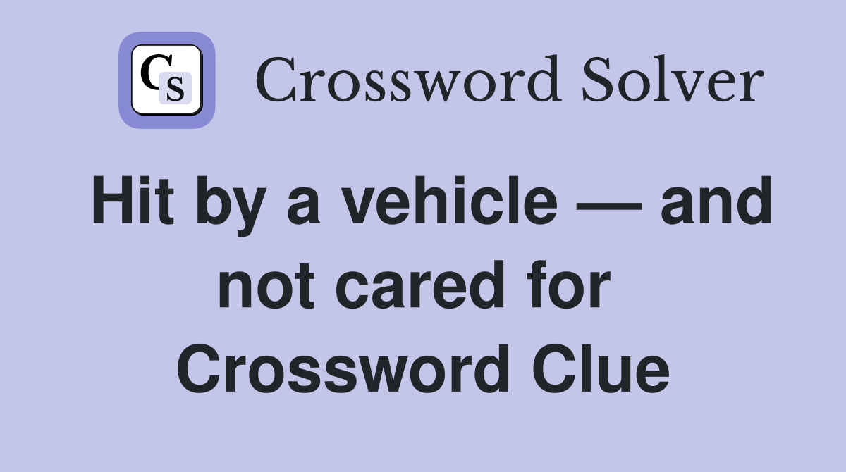 Hit by a vehicle — and not cared for  Crossword Clue