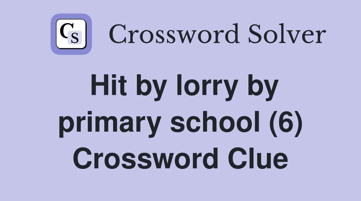 Hit by lorry by primary school (6) Crossword Clue