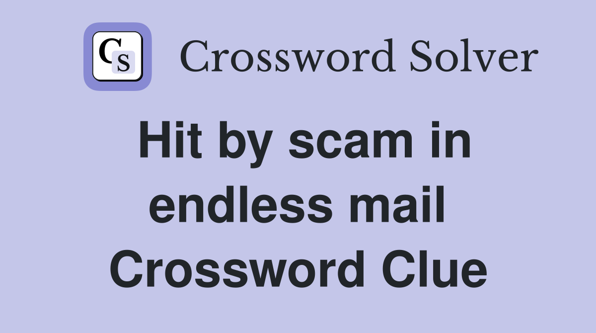 Hit by scam in endless mail Crossword Clue