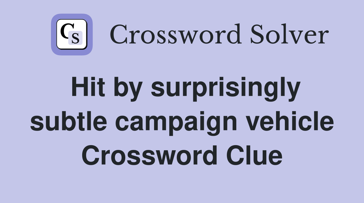 Hit by surprisingly subtle campaign vehicle Crossword Clue