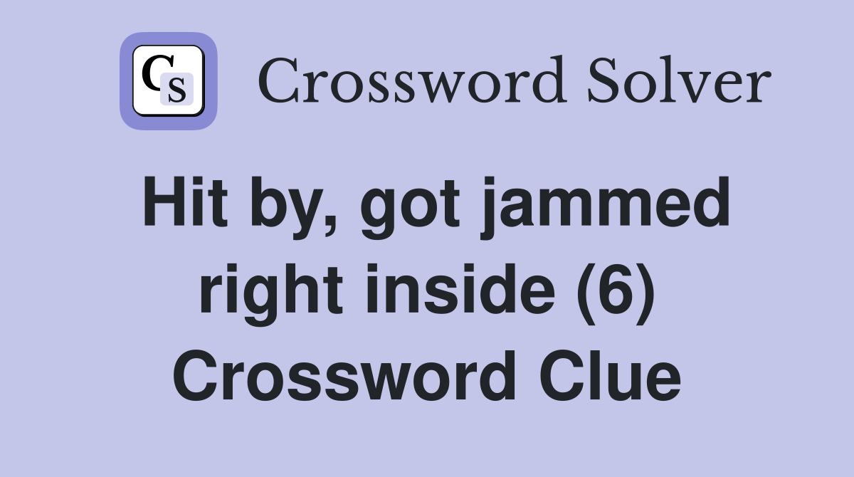 Hit by, got jammed right inside (6) Crossword Clue
