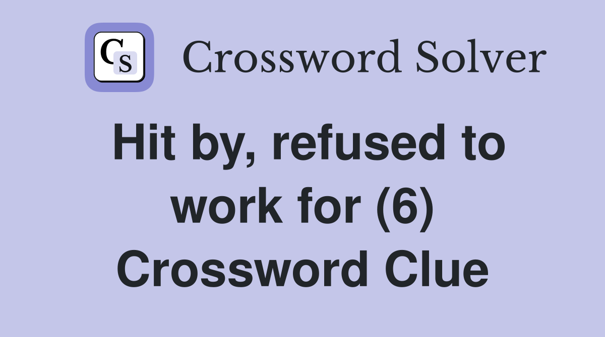 Hit by, refused to work for (6) Crossword Clue