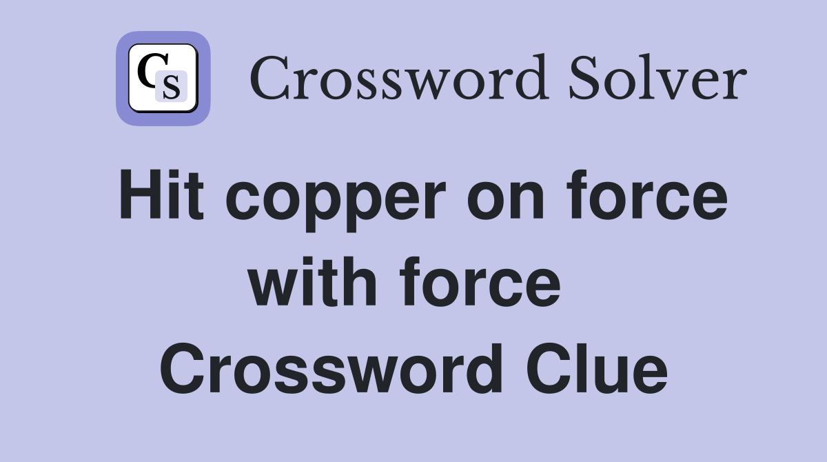 Hit copper on force with force  Crossword Clue