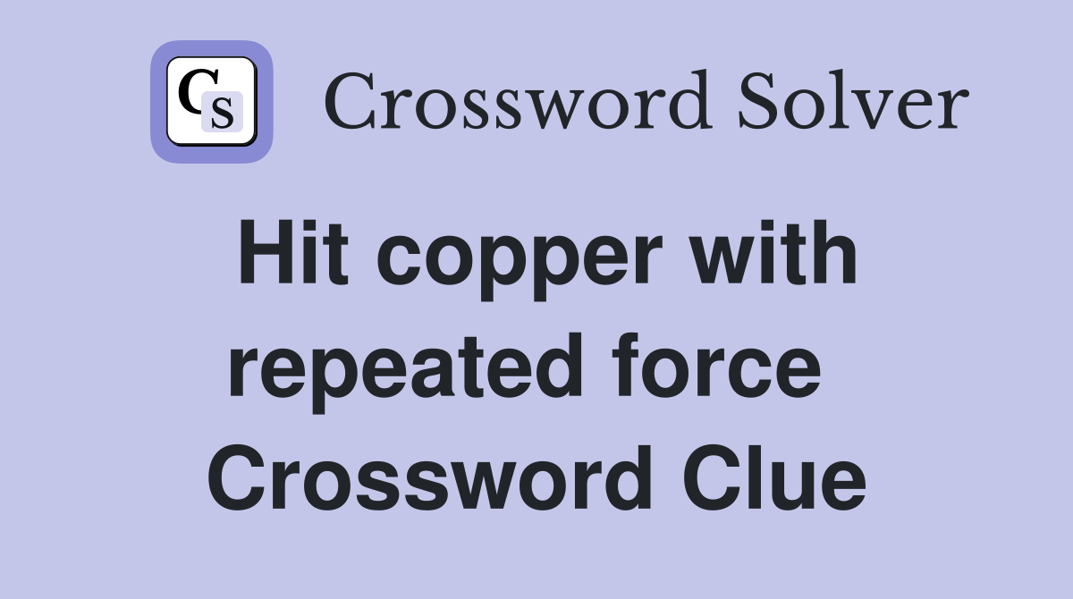 Hit copper with repeated force  Crossword Clue
