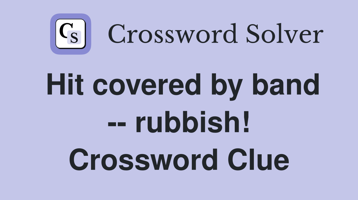 Hit covered by band -- rubbish! Crossword Clue