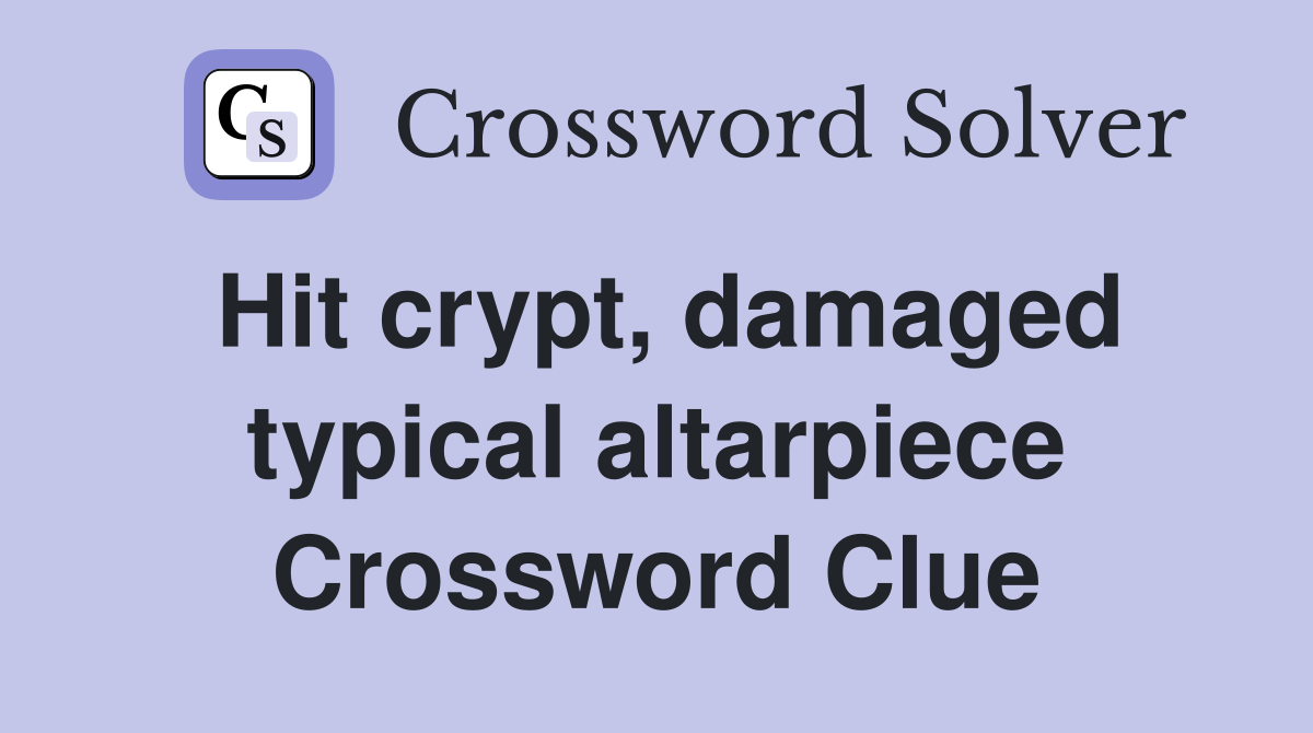 Hit crypt, damaged typical altarpiece Crossword Clue