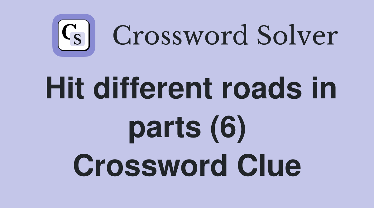 Hit different roads in parts (6) Crossword Clue