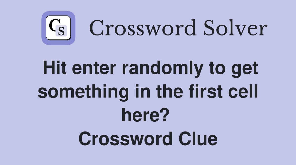 Hit enter randomly to get something in the first cell here?  Crossword Clue