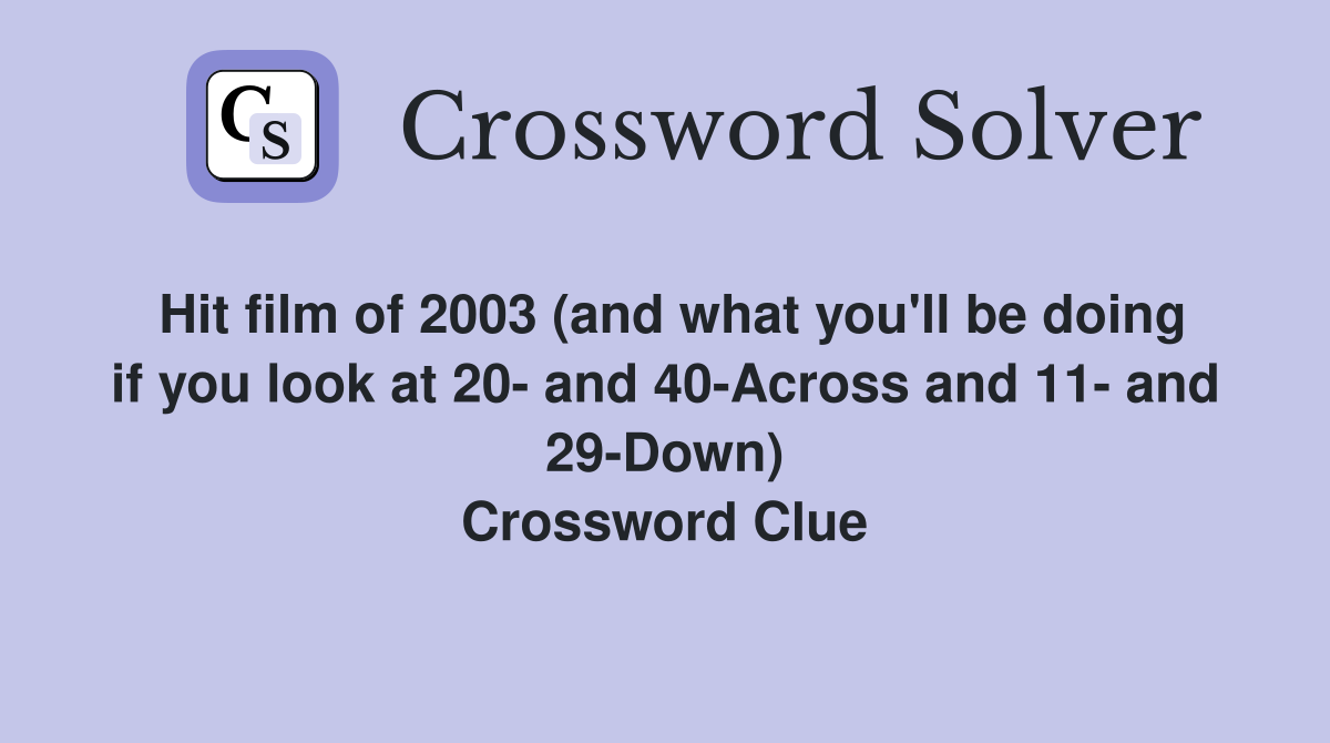 Hit film of 2003 (and what you'll be doing if you look at 20- and 40-Across and 11- and 29-Down) Crossword Clue