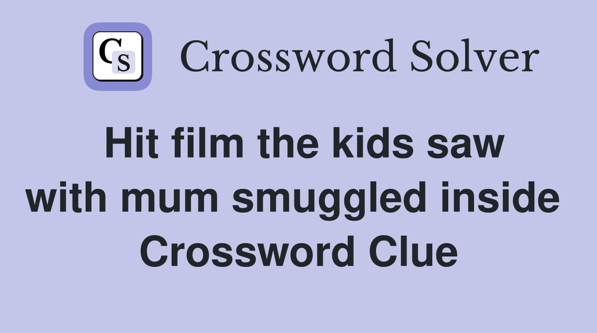 Hit film the kids saw with mum smuggled inside  Crossword Clue