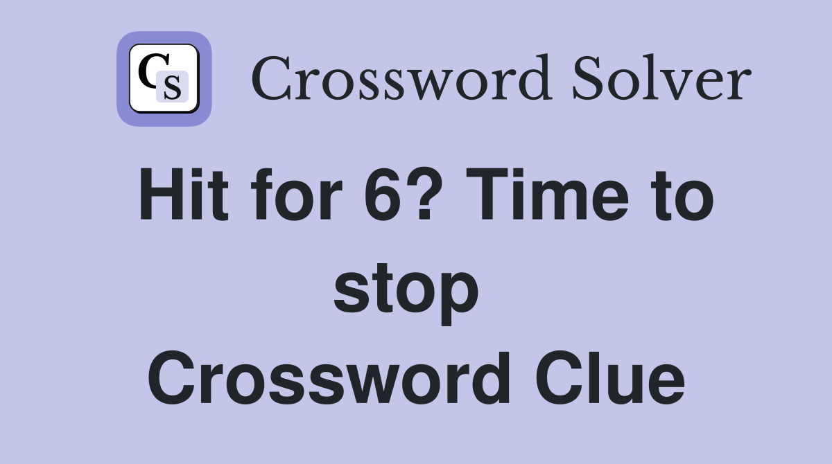 Hit for 6? Time to stop  Crossword Clue