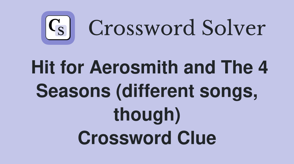 Hit for Aerosmith and The 4 Seasons (different songs, though) Crossword Clue