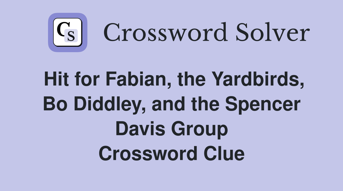 Hit for Fabian, the Yardbirds, Bo Diddley, and the Spencer Davis Group Crossword Clue