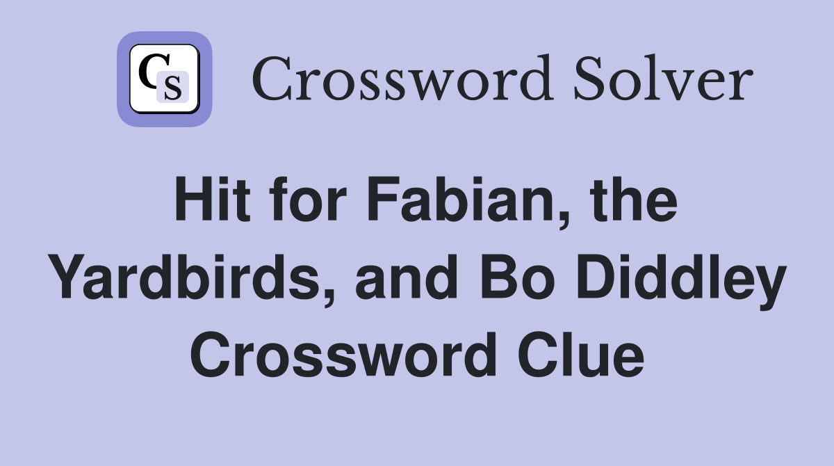 Hit for Fabian, the Yardbirds, and Bo Diddley Crossword Clue