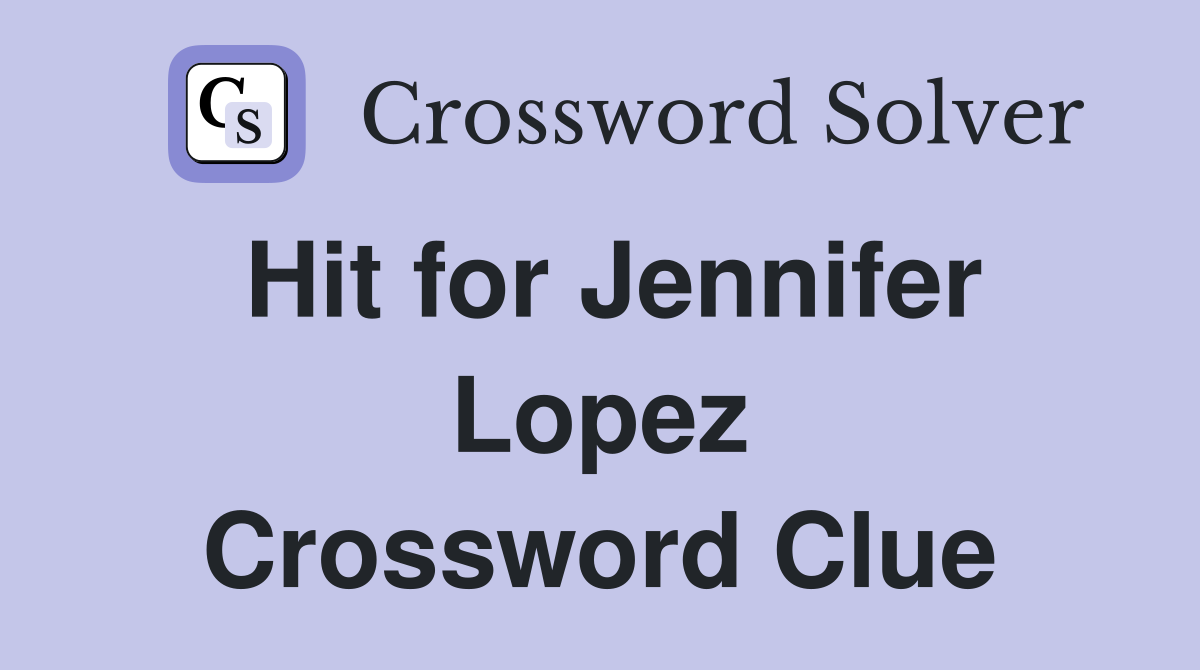 Hit for Jennifer Lopez Crossword Clue