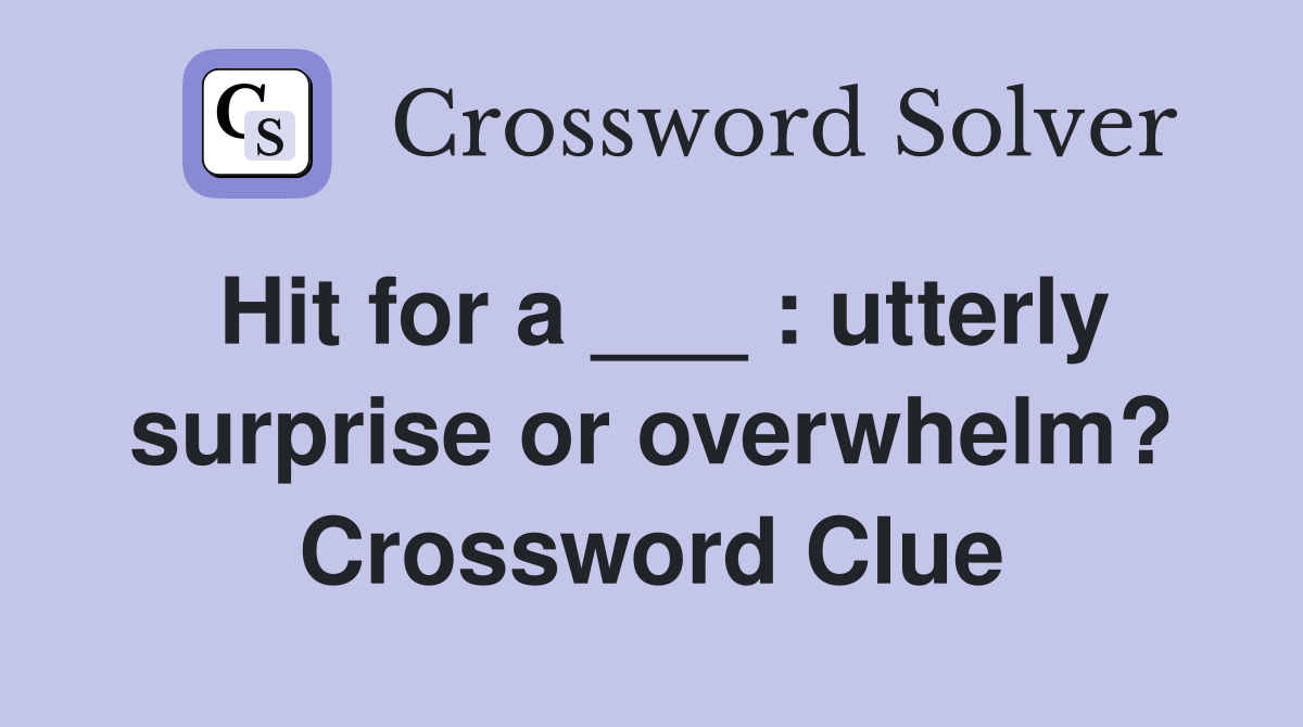 Hit for a ___ : utterly surprise or overwhelm? Crossword Clue