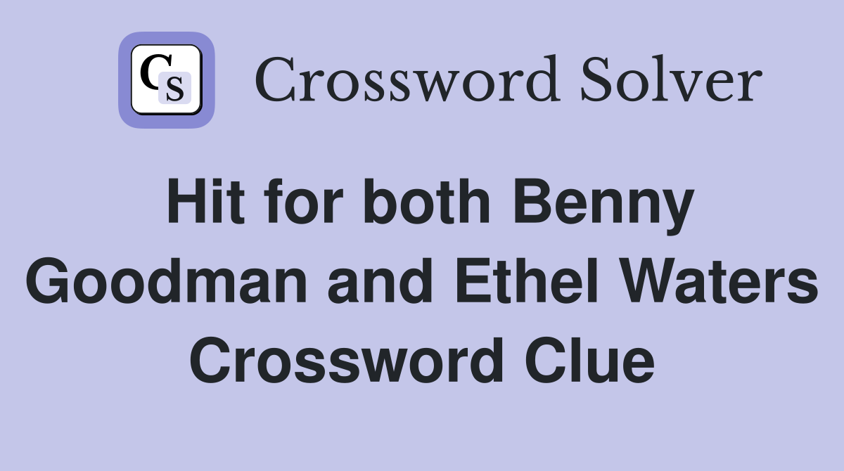 Hit for both Benny Goodman and Ethel Waters Crossword Clue