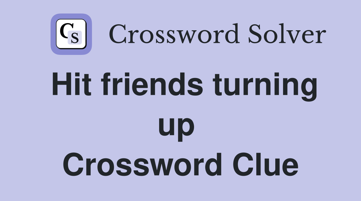 Hit friends turning up  Crossword Clue