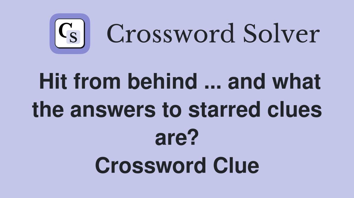 Hit from behind ... and what the answers to starred clues are? Crossword Clue