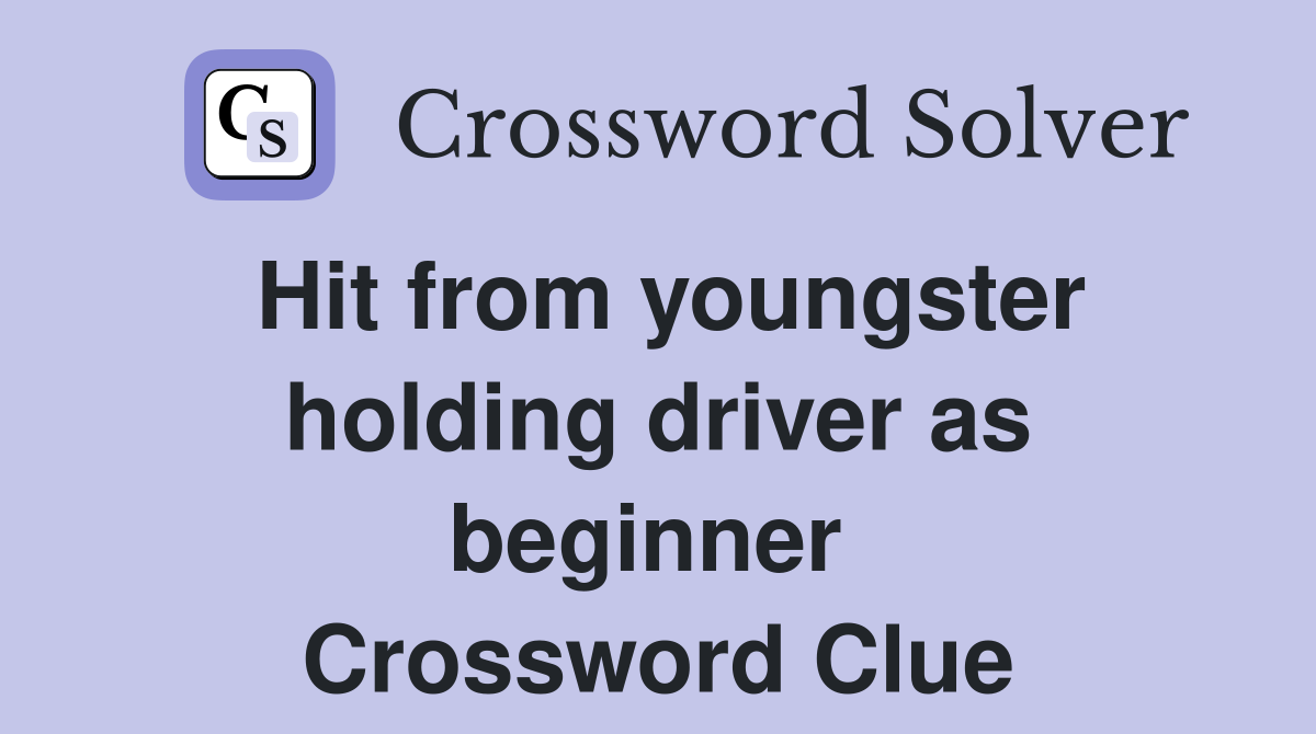 Hit from youngster holding driver as beginner  Crossword Clue