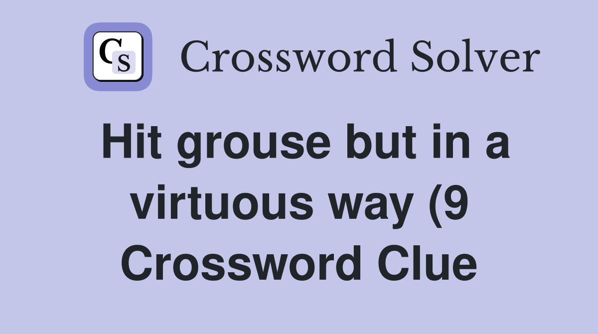 Hit grouse but in a virtuous way (9) Crossword Clue Answers Hit grouse but in a virtuous way (9) Crossword Clue Answers
