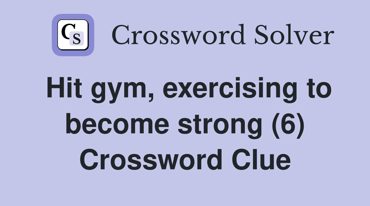 Hit gym, exercising to become strong (6) Crossword Clue