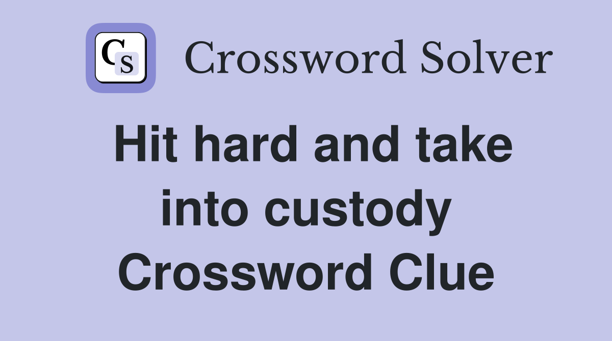 Hit hard and take into custody Crossword Clue
