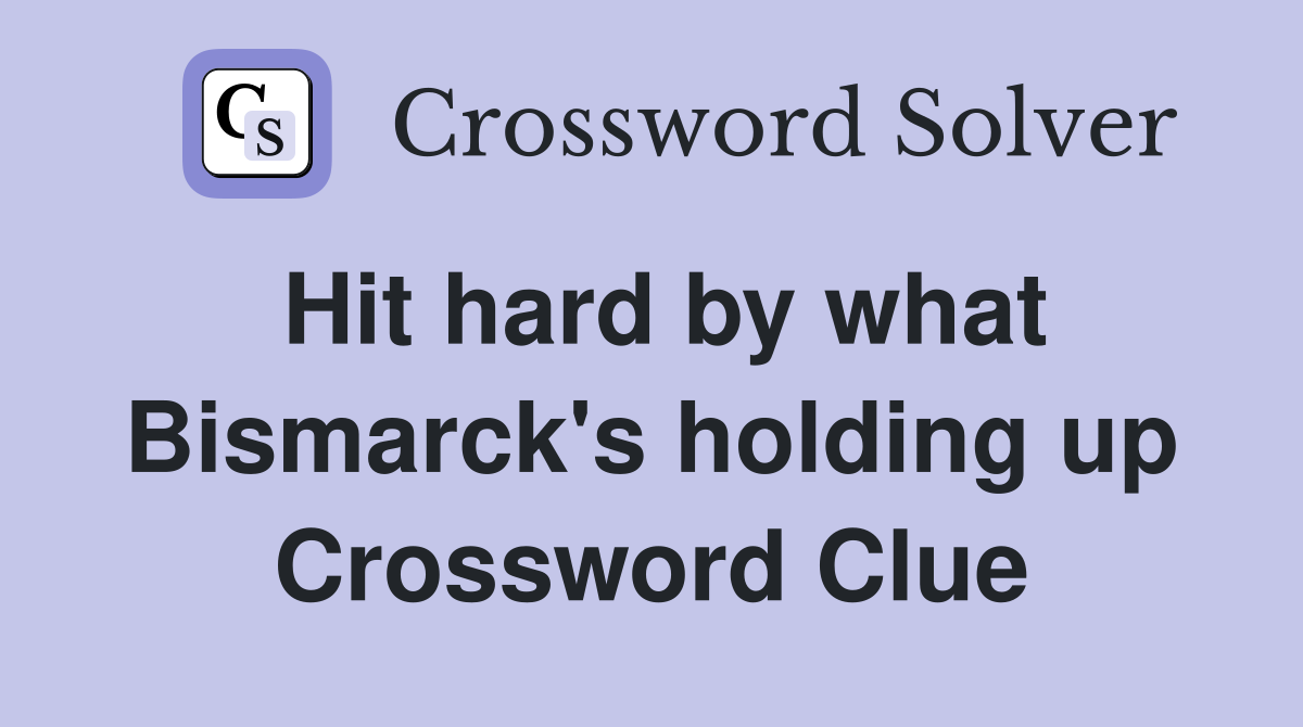 Hit hard by what Bismarck's holding up Crossword Clue