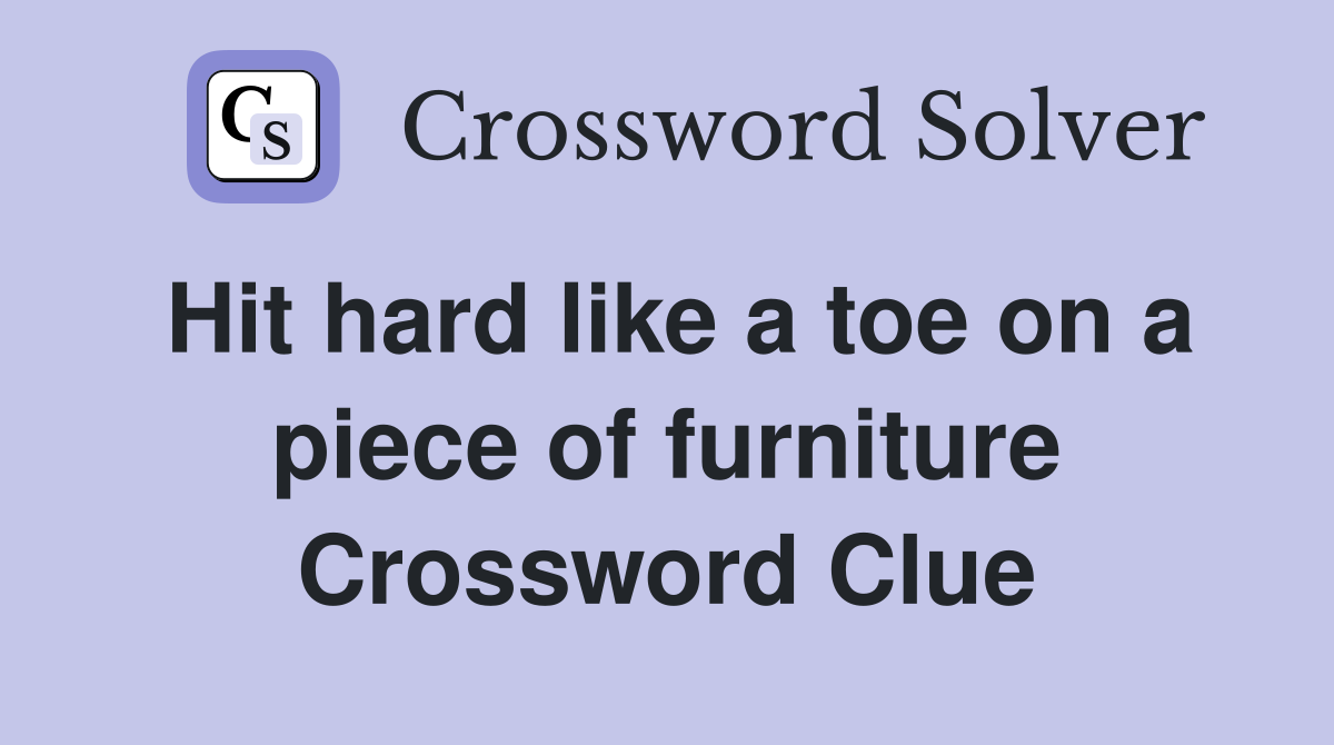 Hit hard like a toe on a piece of furniture Crossword Clue