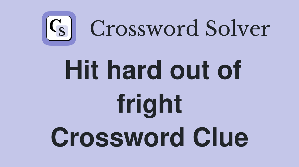 Hit hard out of fright Crossword Clue