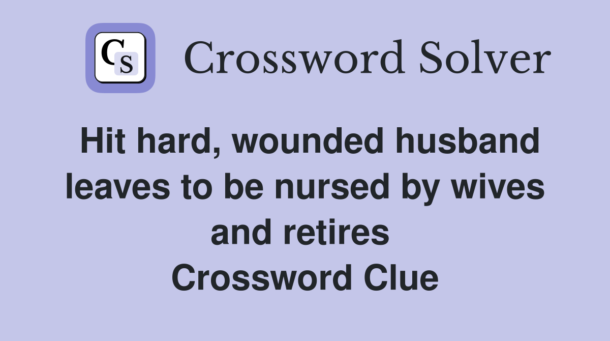 Hit hard, wounded husband leaves to be nursed by wives and retires  Crossword Clue