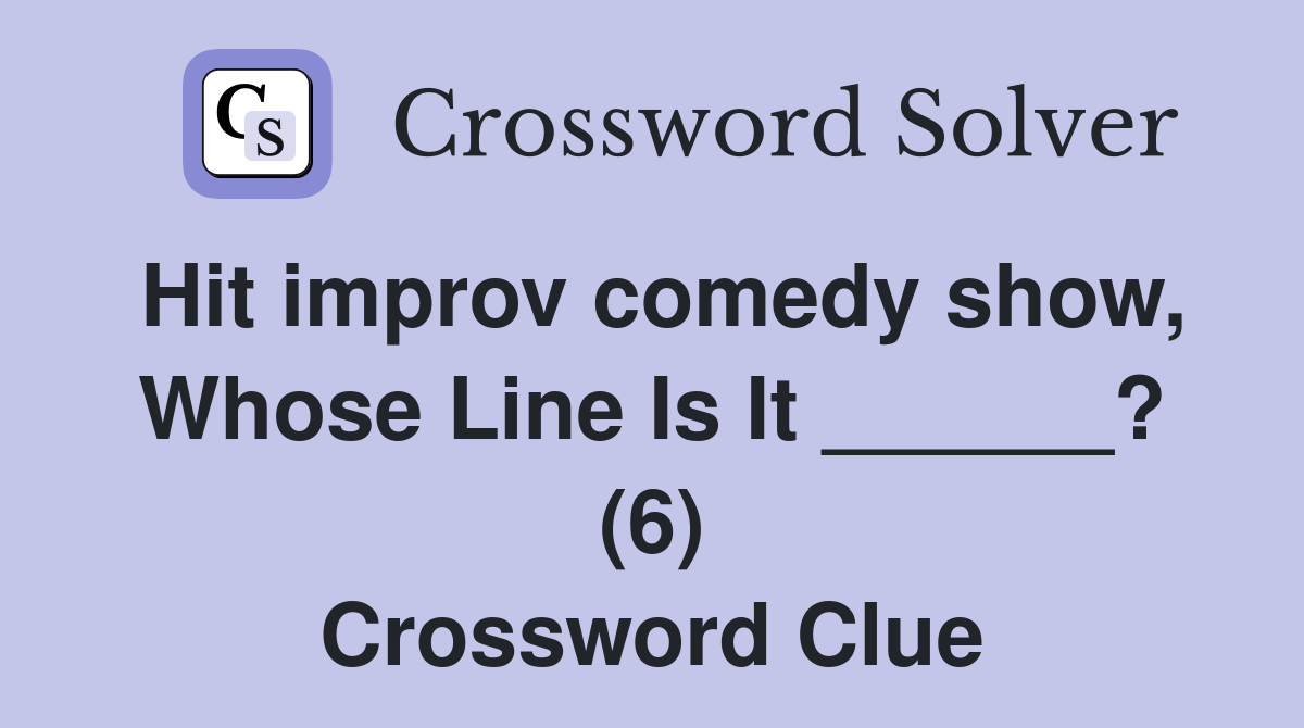 Hit improv comedy show, Whose Line Is It ______? (6) Crossword Clue