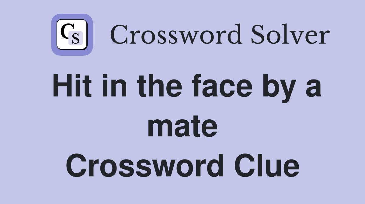 Hit in the face by a mate Crossword Clue