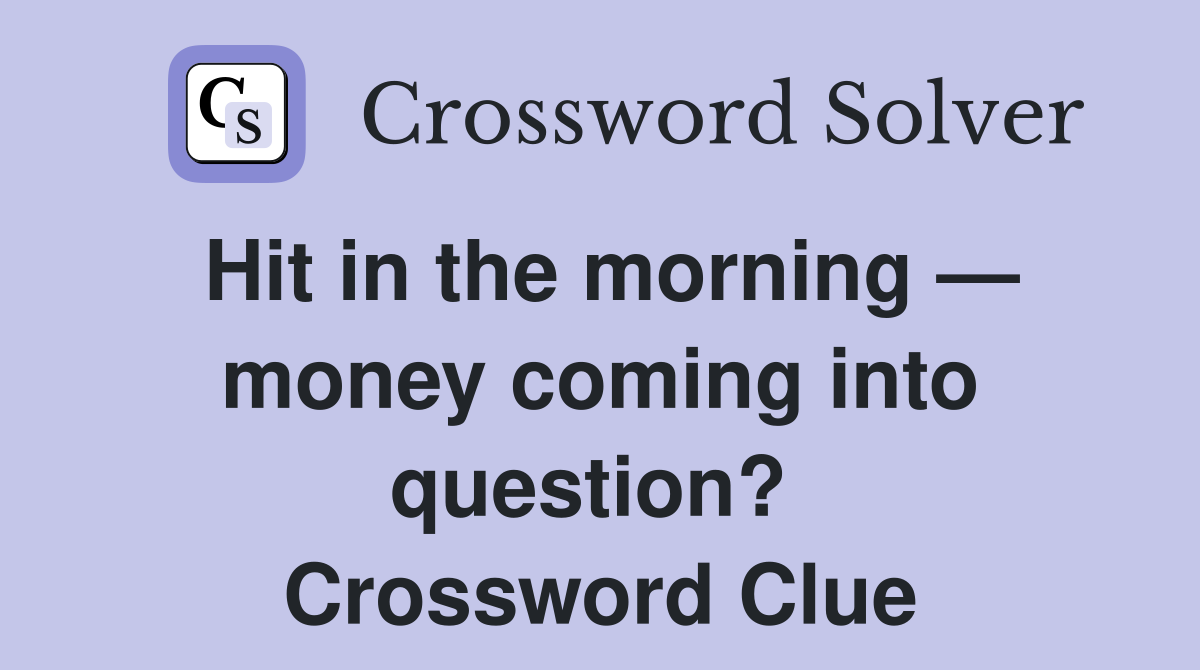 Hit in the morning — money coming into question?  Crossword Clue