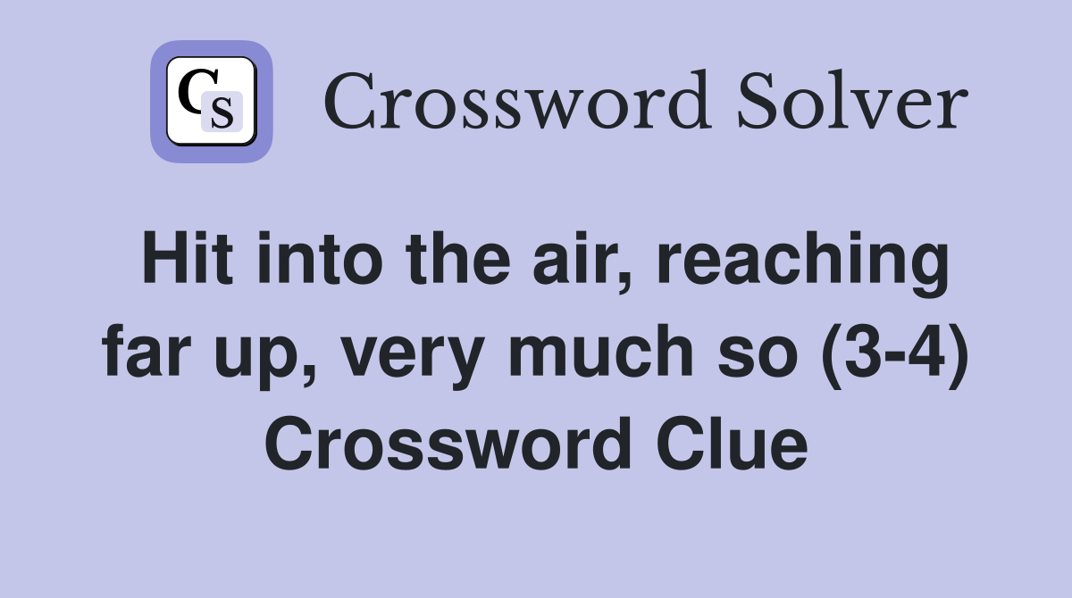 Hit into the air, reaching far up, very much so (3-4) Crossword Clue