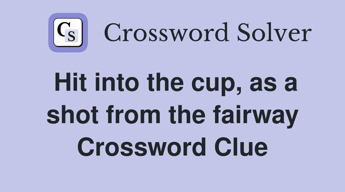 Hit into the cup, as a shot from the fairway Crossword Clue