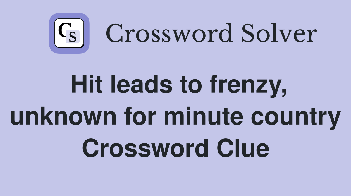 Hit leads to frenzy, unknown for minute country Crossword Clue