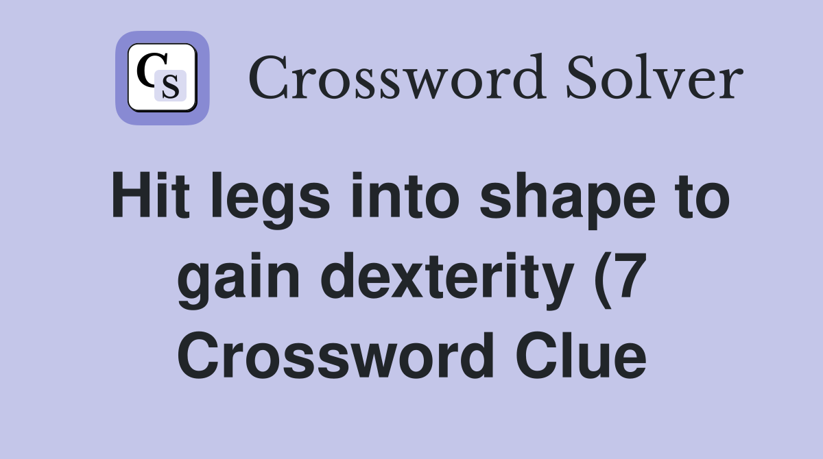 Hit legs into shape to gain dexterity (7) Crossword Clue Answers Hit legs into shape to gain dexterity (7) Crossword Clue Answers