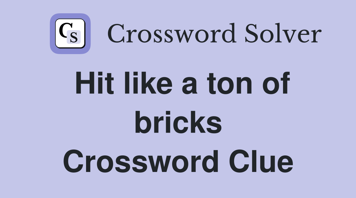 Hit like a ton of bricks Crossword Clue