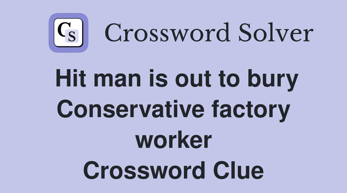 Hit man is out to bury Conservative factory worker Crossword Clue