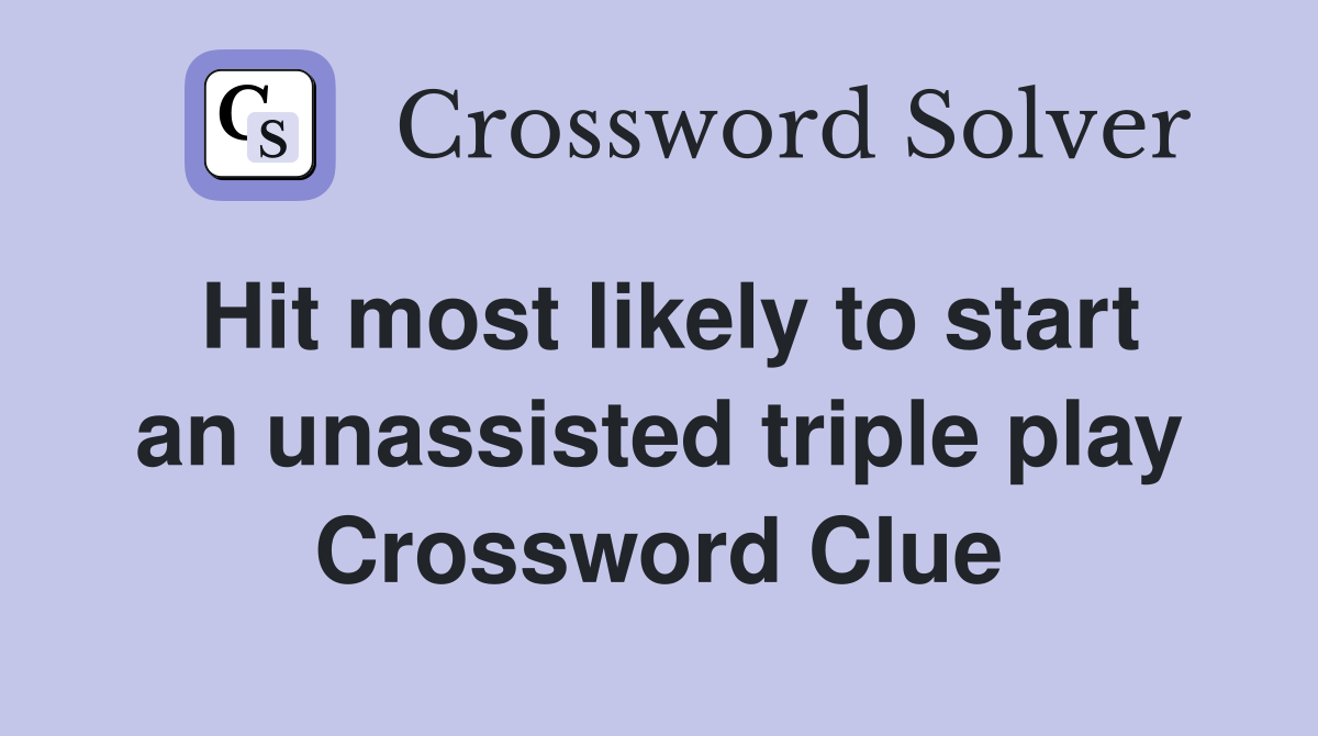 Hit most likely to start an unassisted triple play Crossword Clue