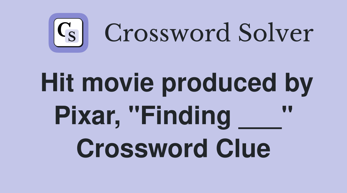Hit movie produced by Pixar, "Finding ___" Crossword Clue