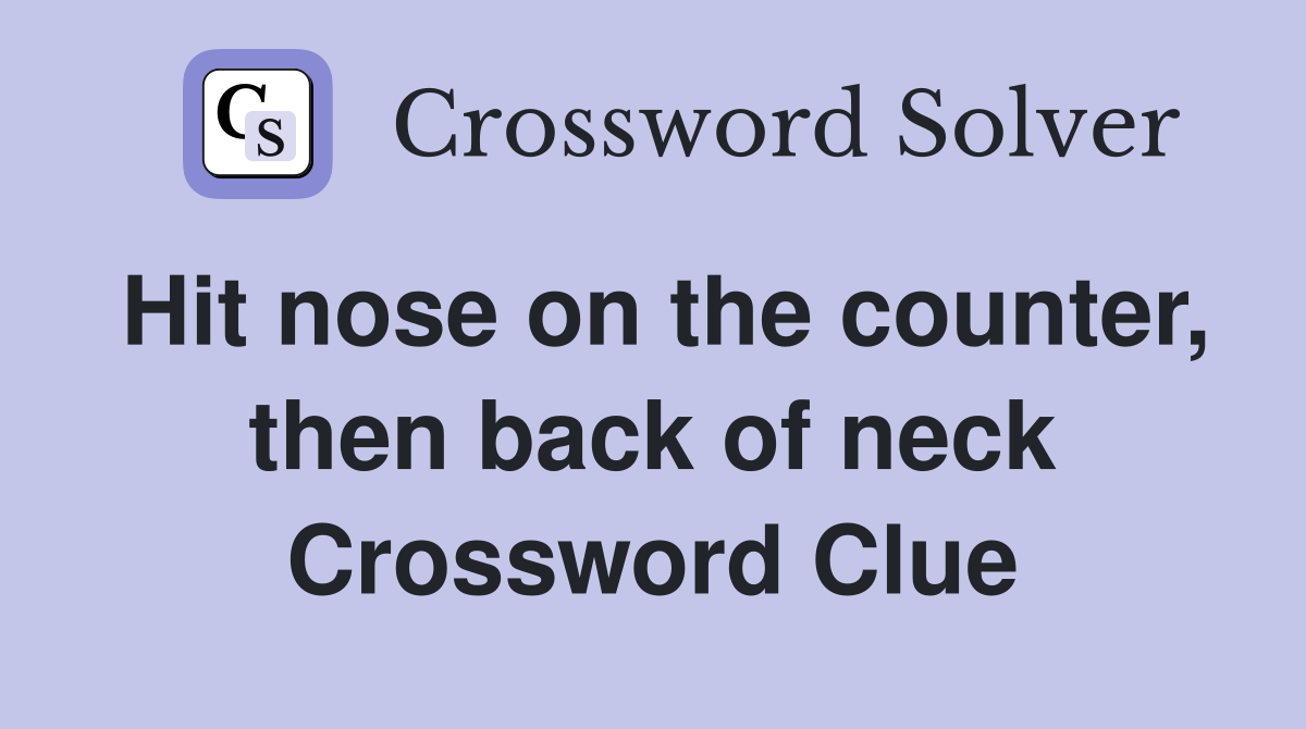 Hit nose on the counter, then back of neck Crossword Clue